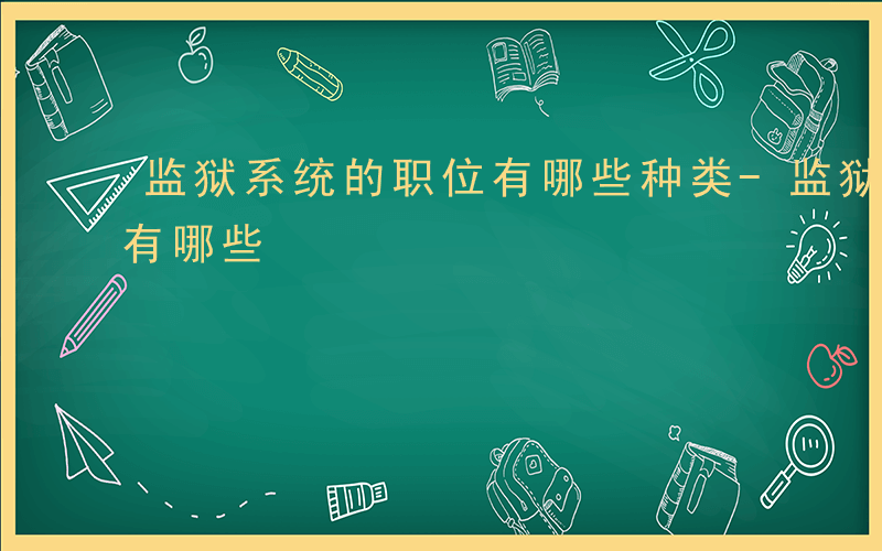 监狱系统的职位有哪些种类-监狱系统的职位有哪些