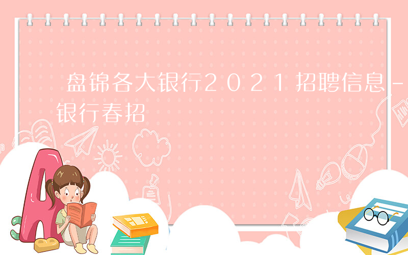 盘锦各大银行2021招聘信息-盘锦有哪些银行春招