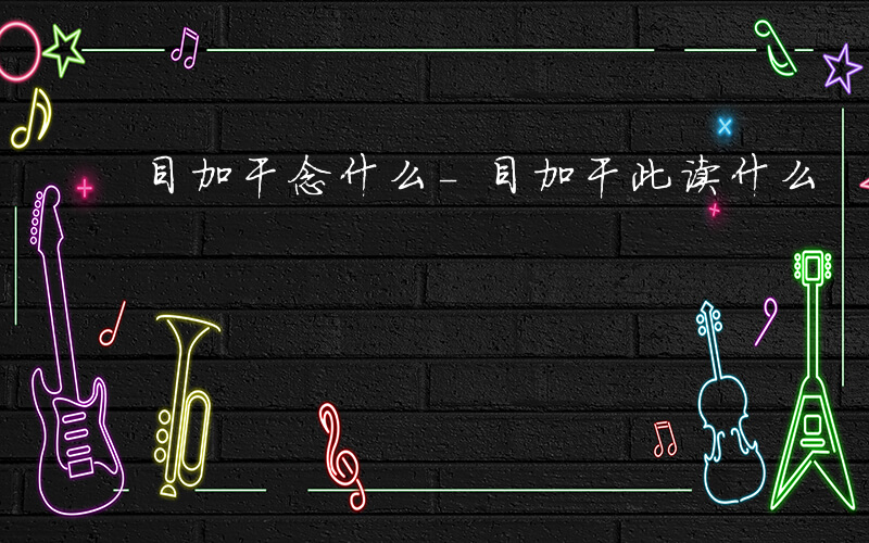 目加干念什么-目加干此读什么