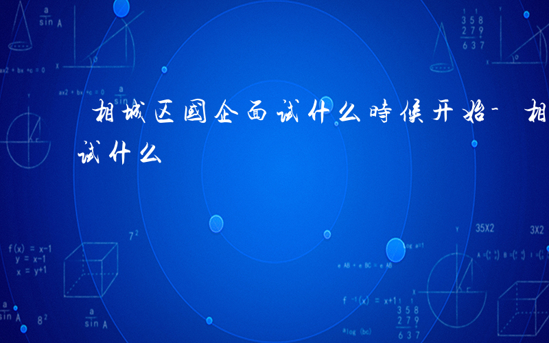 相城区国企面试什么时候开始-相城区国企面试什么