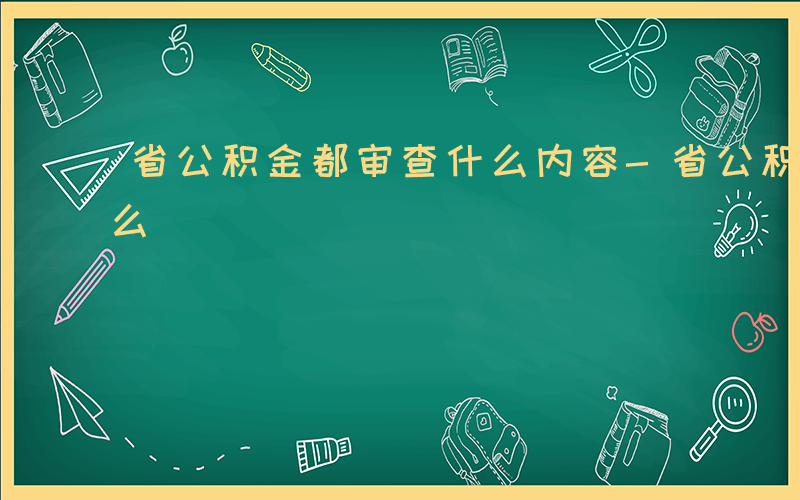 省公积金都审查什么内容-省公积金都审查什么