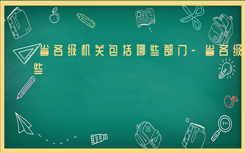 省各级机关包括哪些部门-省各级机关包括哪些