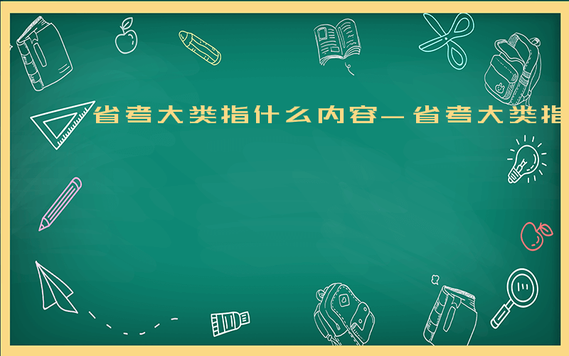 省考大类指什么内容-省考大类指什么