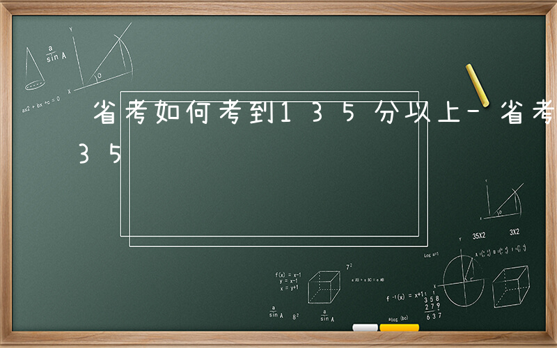 省考如何考到135分以上-省考如何考到135