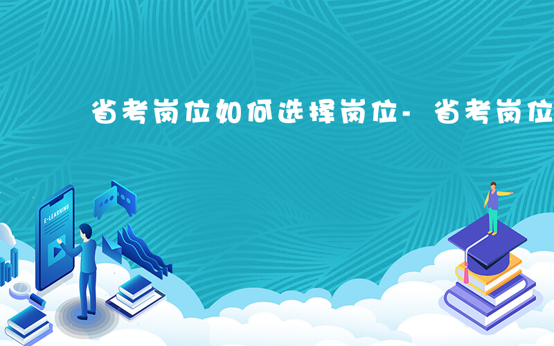 省考岗位如何选择岗位-省考岗位如何选择