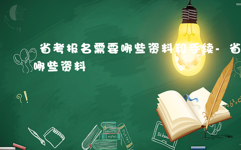 省考报名需要哪些资料和手续-省考报名需要哪些资料