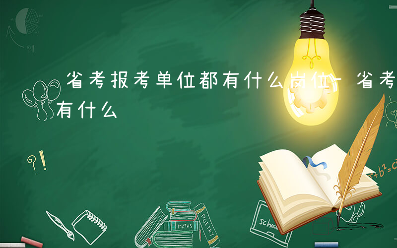 省考报考单位都有什么岗位-省考报考单位都有什么