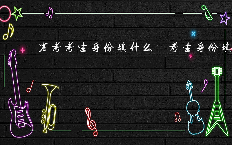 省考考生身份填什么-考生身份填什么