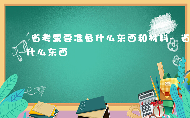 省考需要准备什么东西和材料-省考需要准备什么东西