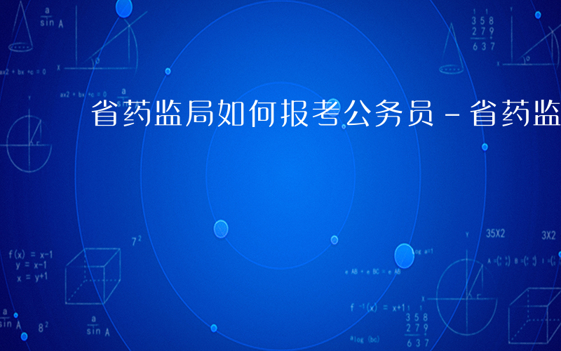 省药监局如何报考公务员-省药监局如何报考