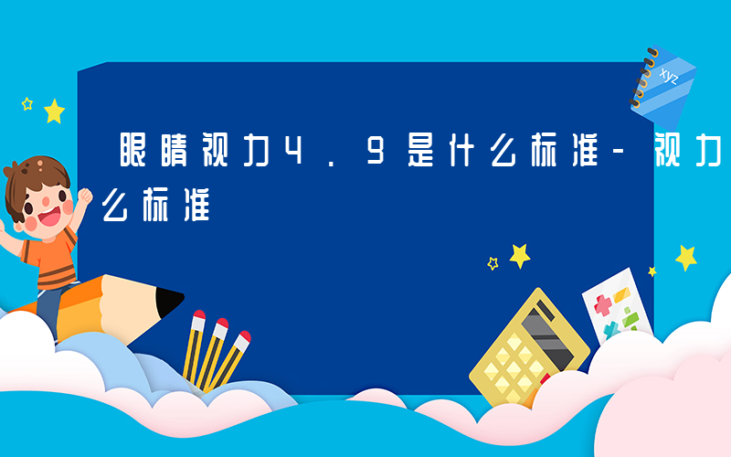 眼睛视力4.9是什么标准-视力4.9是什么标准