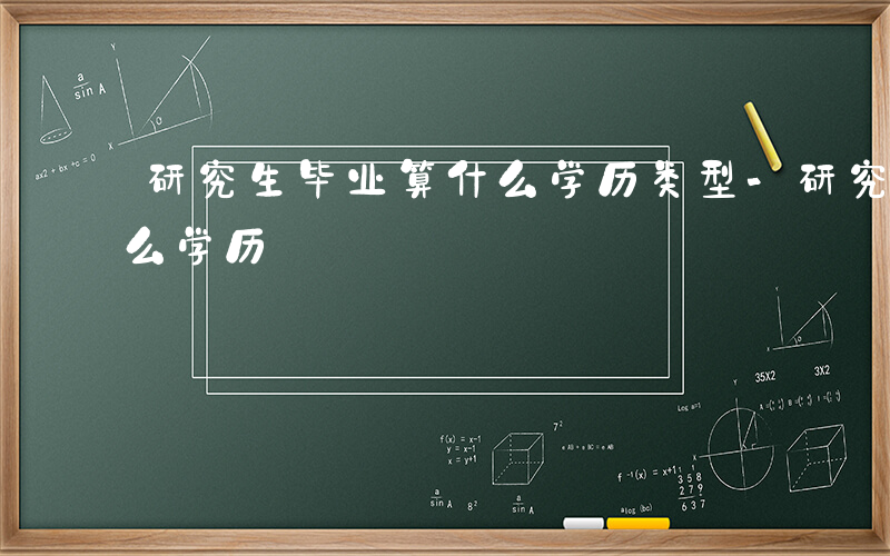 研究生毕业算什么学历类型-研究生毕业算什么学历