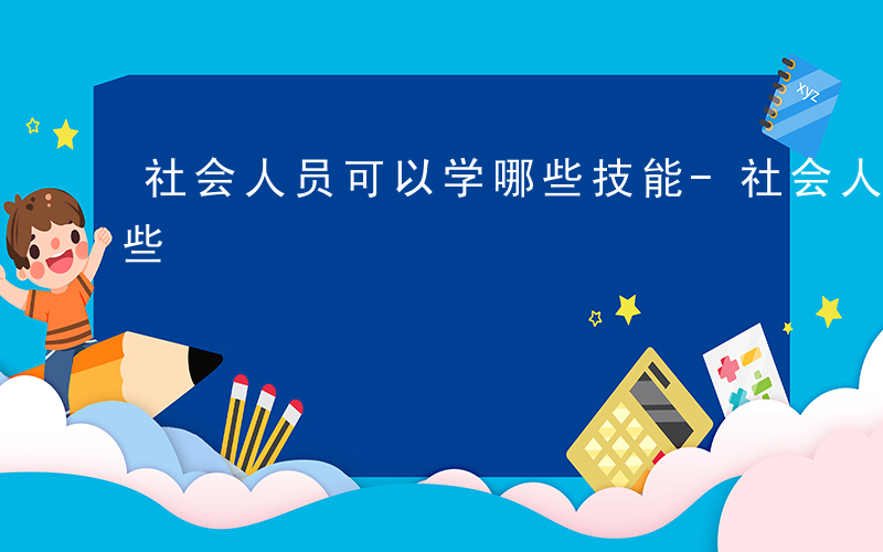 社会人员可以学哪些技能-社会人员可以学哪些