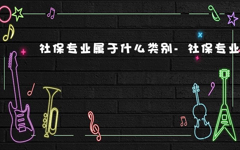 社保专业属于什么类别-社保专业属于什么类