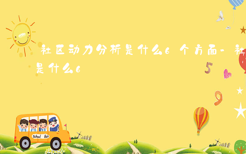 社区动力分析是什么6个方面-社区动力分析是什么6