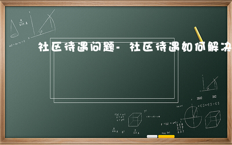 社区待遇问题-社区待遇如何解决