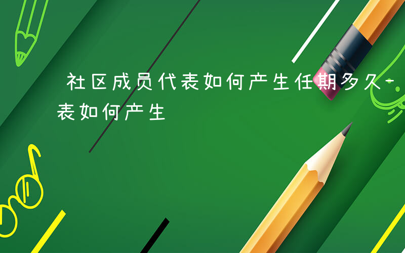 社区成员代表如何产生任期多久-社区成员代表如何产生