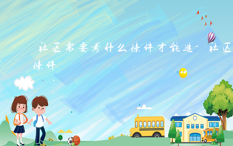 社区需要考什么条件才能进-社区需要考什么条件