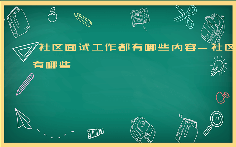 社区面试工作都有哪些内容-社区面试工作都有哪些