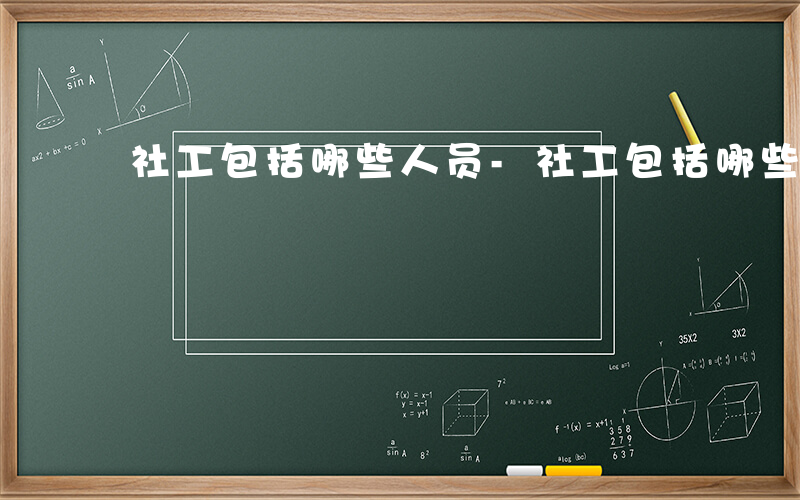 社工包括哪些人员-社工包括哪些人