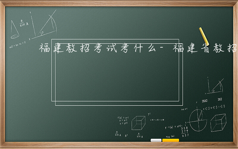 福建教招考试考什么-福建省教招考什么