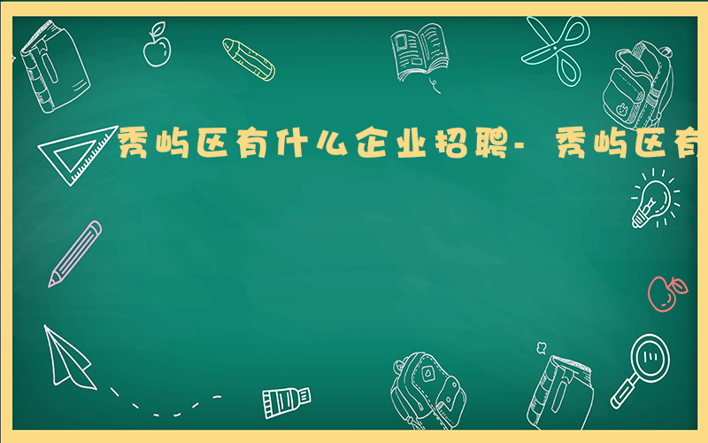 秀屿区有什么企业招聘-秀屿区有什么企业