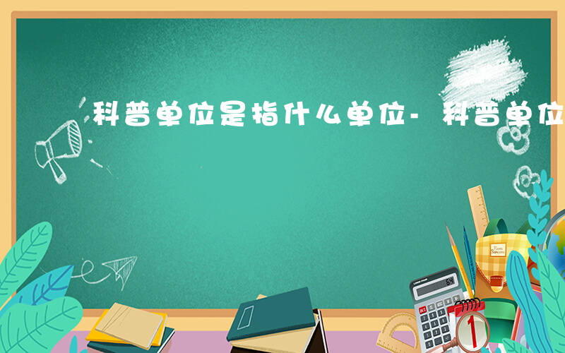 科普单位是指什么单位-科普单位是指什么