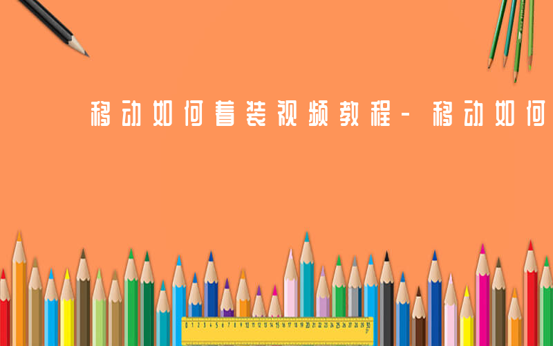 移动如何着装视频教程-移动如何着装