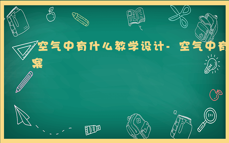 空气中有什么教学设计-空气中有什么试讲教案