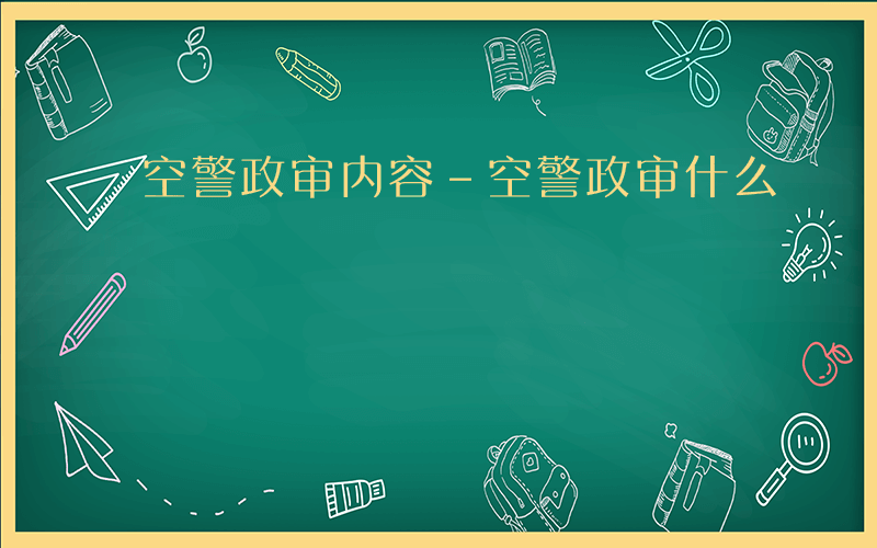 空警政审内容-空警政审什么