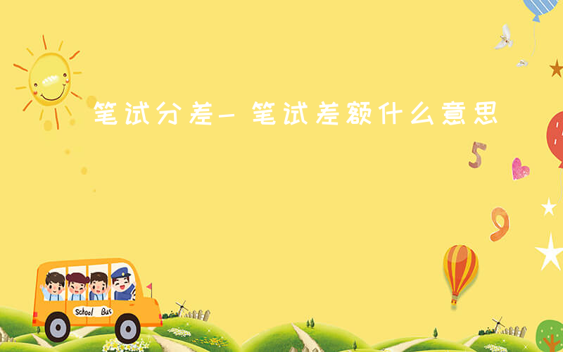 笔试分差-笔试差额什么意思