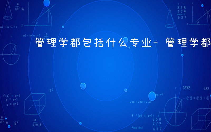 管理学都包括什么专业-管理学都包括什么