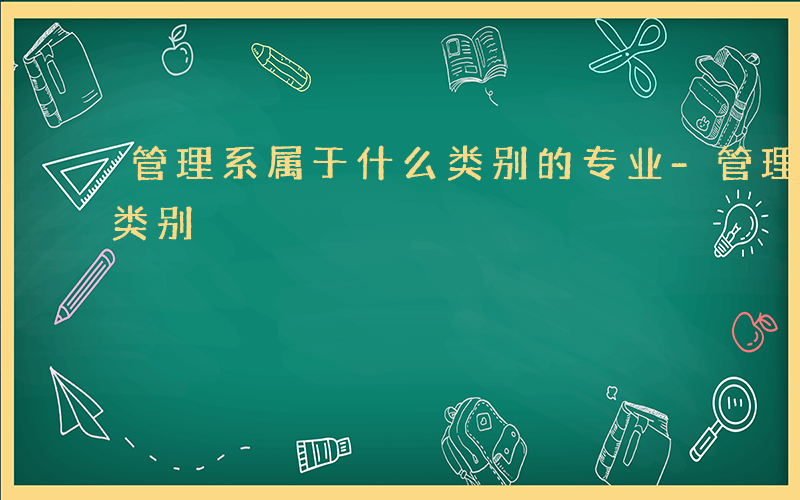 管理系属于什么类别的专业-管理系属于什么类别