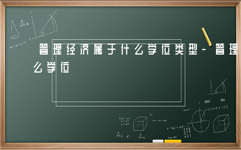 管理经济属于什么学位类型-管理经济属于什么学位