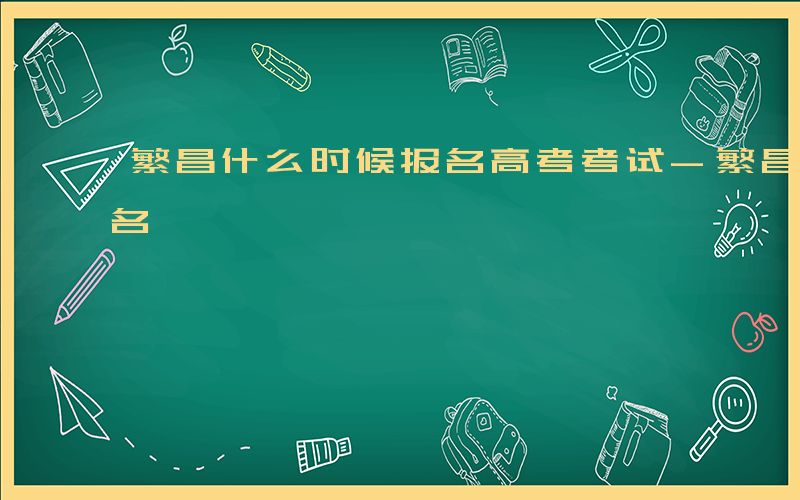 繁昌什么时候报名高考考试-繁昌什么时候报名