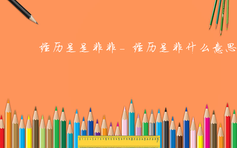 经历是是非非-经历是非什么意思