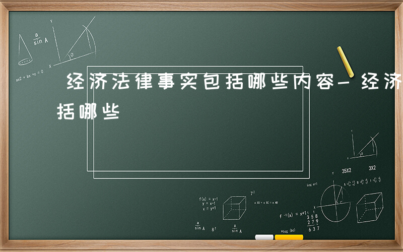 经济法律事实包括哪些内容-经济法律事实包括哪些