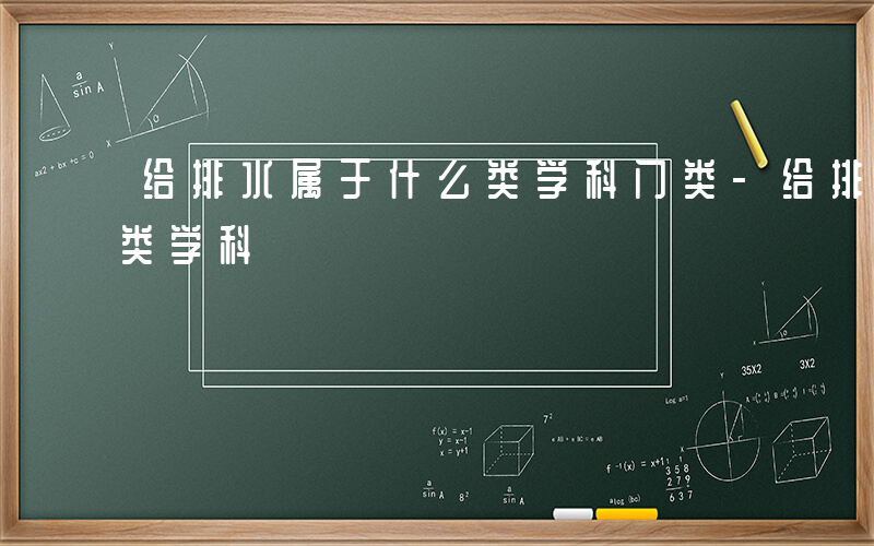 给排水属于什么类学科门类-给排水属于什么类学科