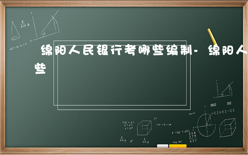 绵阳人民银行考哪些编制-绵阳人民银行考哪些