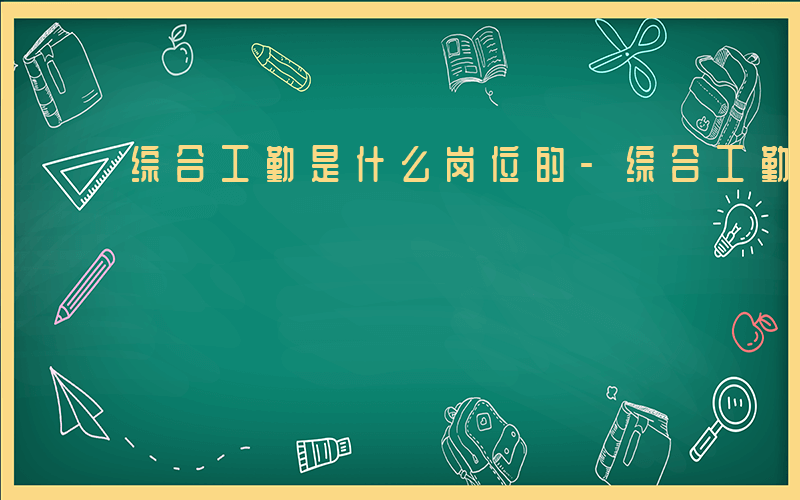 综合工勤是什么岗位的-综合工勤是什么岗位