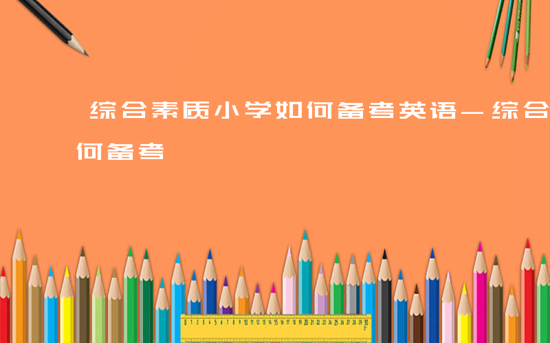 综合素质小学如何备考英语-综合素质小学如何备考