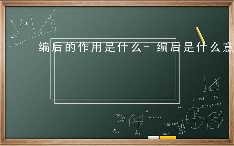 编后的作用是什么-编后是什么意思