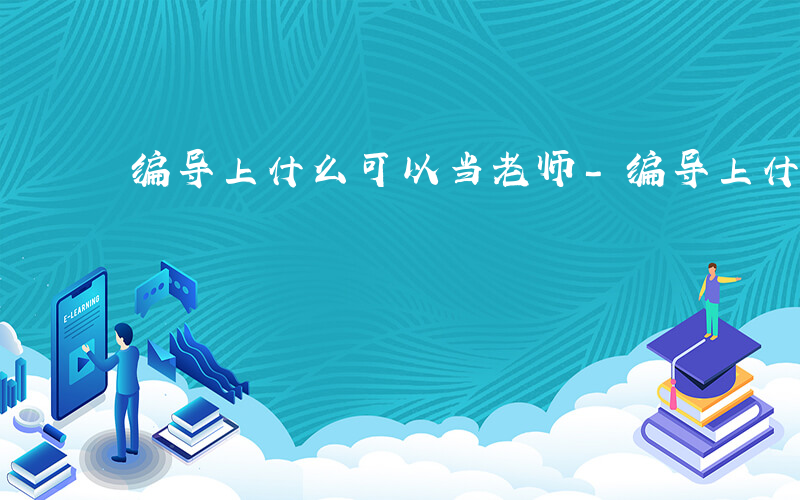 编导上什么可以当老师-编导上什么可