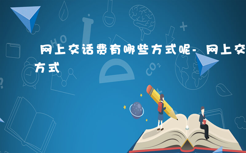 网上交话费有哪些方式呢-网上交话费有哪些方式