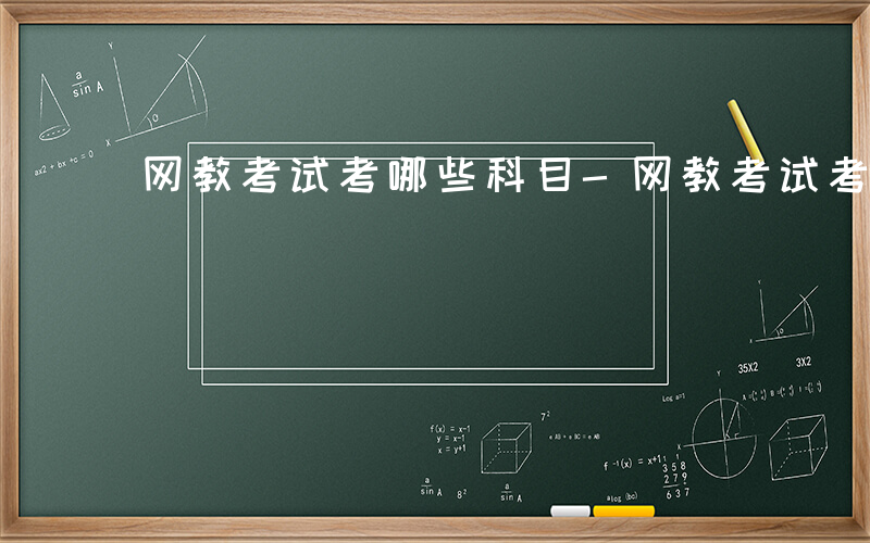 网教考试考哪些科目-网教考试考哪些