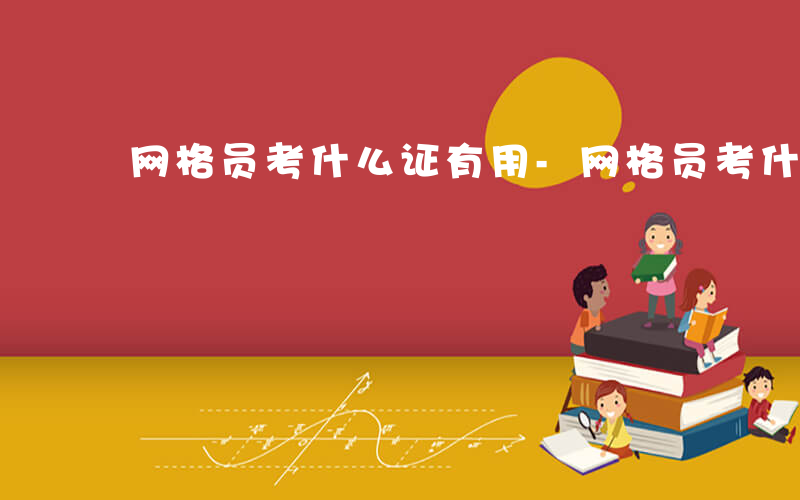 网格员考什么证有用-网格员考什么证