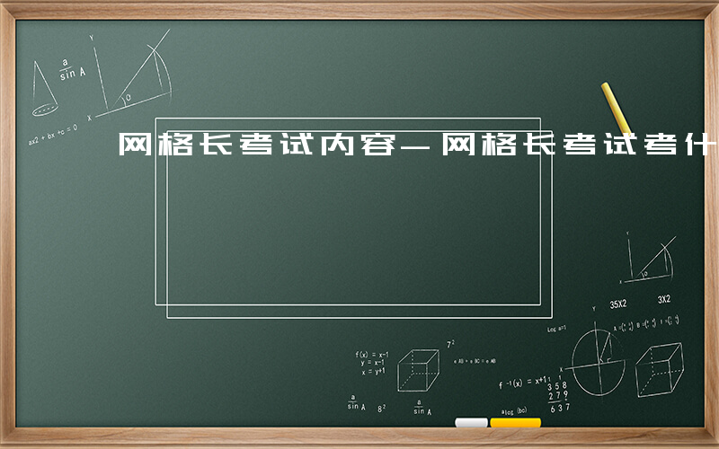 网格长考试内容-网格长考试考什么