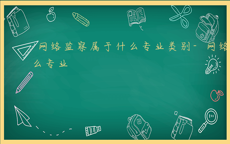 网络监察属于什么专业类别-网络监察属于什么专业