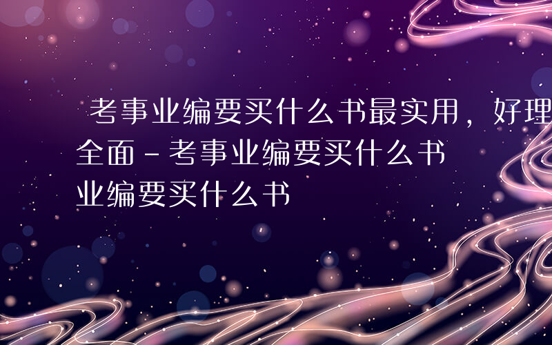 考事业编要买什么书最实用,好理解,知识点全面-考事业编要买什么书