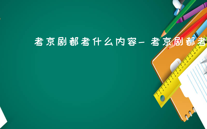 考京剧都考什么内容-考京剧都考什么